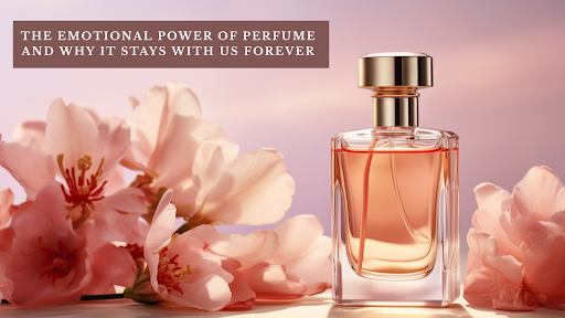The Emotional Power of Perfume and Why It Stays With Us Forever