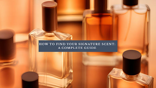 How to Find Your Signature Scent: A Complete Guide
